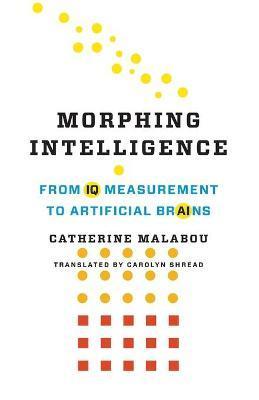 Morphing Intelligence: From IQ Measurement to Artificial Brains - Catherine Malabou