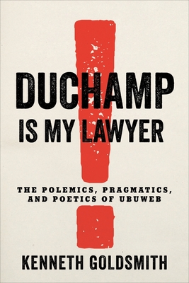 Duchamp Is My Lawyer: The Polemics, Pragmatics, and Poetics of Ubuweb - Kenneth Goldsmith