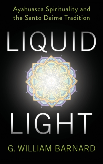 Liquid Light: Ayahuasca Spirituality and the Santo Daime Tradition - G. William Barnard