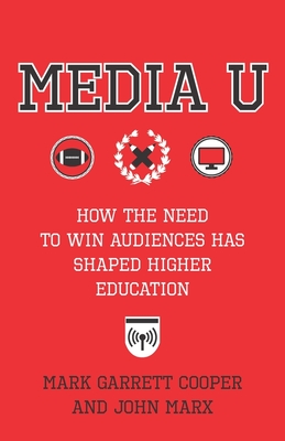 Media U: How the Need to Win Audiences Has Shaped Higher Education - John Marx