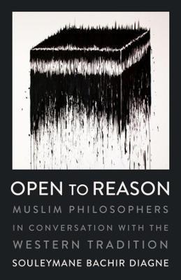 Open to Reason: Muslim Philosophers in Conversation with the Western Tradition - 