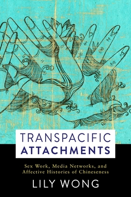 Transpacific Attachments: Sex Work, Media Networks, and Affective Histories of Chineseness - Lily Wong