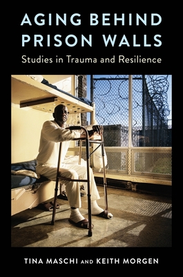 Aging Behind Prison Walls: Studies in Trauma and Resilience - Tina Maschi