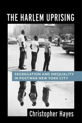 The Harlem Uprising: Segregation and Inequality in Postwar New York City - Christopher Hayes