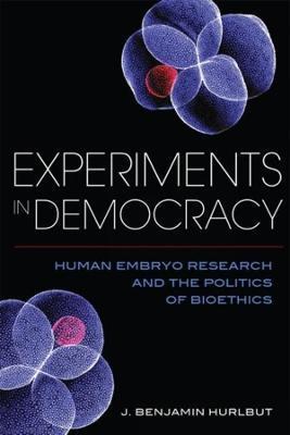 Experiments in Democracy: Human Embryo Research and the Politics of Bioethics - 