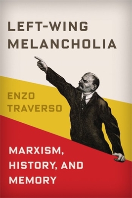 Left-Wing Melancholia: Marxism, History, and Memory - Enzo Traverso