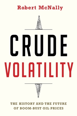 Crude Volatility: The History and the Future of Boom-Bust Oil Prices - Robert Mcnally