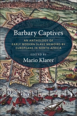 Barbary Captives: An Anthology of Early Modern Slave Memoirs by Europeans in North Africa - Mario Klarer