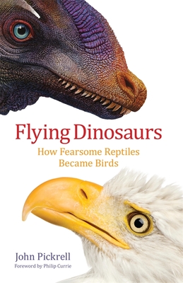 Flying Dinosaurs: How Fearsome Reptiles Became Birds - John Pickrell