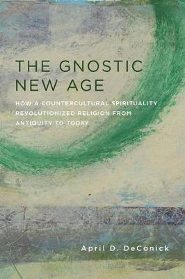 The Gnostic New Age: How a Countercultural Spirituality Revolutionized Religion from Antiquity to Today - April Deconick