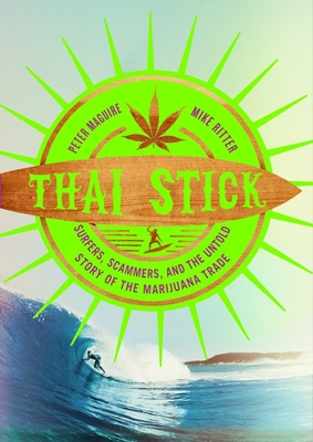 Thai Stick: Surfers, Scammers, and the Untold Story of the Marijuana Trade - Peter Maguire