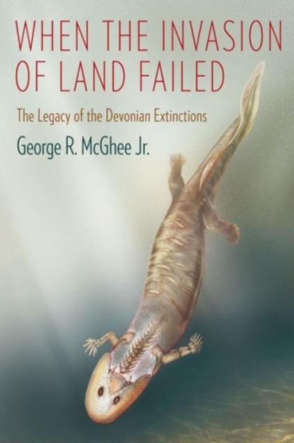 When the Invasion of Land Failed: The Legacy of the Devonian Extinctions - George Mcghee