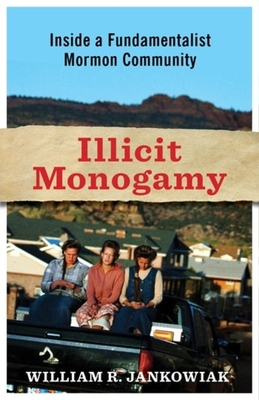 Illicit Monogamy: How Romantic Love Undermines Polygamy in a Fundamentalist Mormon Community - William R. Jankowiak
