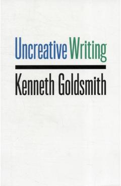 Uncreative Writing: Managing Language in the Digital Age - Kenneth Goldsmith