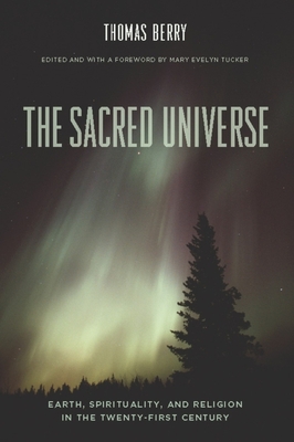 The Sacred Universe: Earth, Spirituality, and Religion in the Twenty-First Century - Thomas Berry