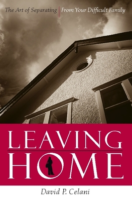 Leaving Home: The Art of Separating from Your Difficult Family - David Celani