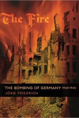 The Fire: The Bombing of Germany, 1940-1945 - J�rg Friedrich