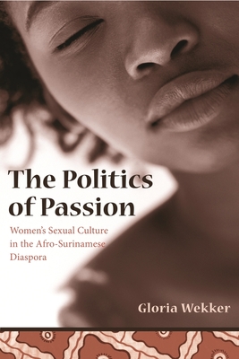 The Politics of Passion: Women's Sexual Culture in the Afro-Surinamese Diaspora - Gloria Wekker