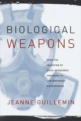 Biological Weapons: From the Invention of State-Sponsored Programs to Contemporary Bioterrorism - Jeanne Guillemin