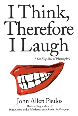 I Think, Therefore I Laugh: The Flip Side of Philosophy - John Allen Paulos