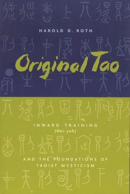 Original Tao: Inward Training (Nei-Yeh) and the Foundations of Taoist Mysticism - Harold Roth