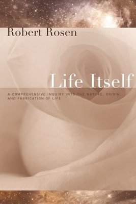 Life Itself: A Comprehensive Inquiry Into the Nature, Origin, and Fabrication of Life - Robert Rosen