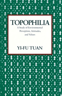 Topophilia: A Study of Environmental Perceptions, Attitudes, and Values - Yi-fu Tuan