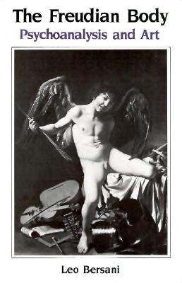 The Freudian Body: Psychoanalysis and Art - Leo Bersani