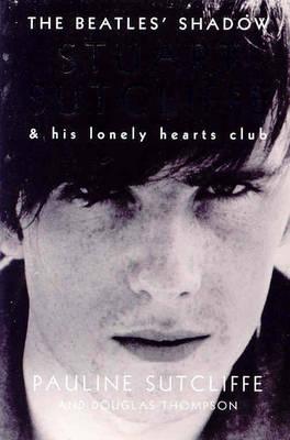 The Beatles' Shadow: Stuart Sutcliffe & His Lonely Hearts Club - Pauline Sutcliffe