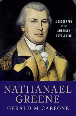 Nathanael Greene: A Biography of the American Revolution - Gerald M. Carbone