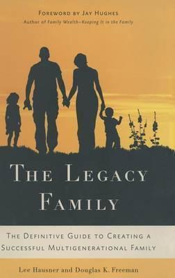 The Legacy Family: The Definitive Guide to Creating a Successful Multigenerational Family - L. Hausner
