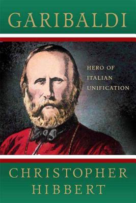 Garibaldi: Hero of Italian Unification: Hero of Italian Unification - Christopher Hibbert
