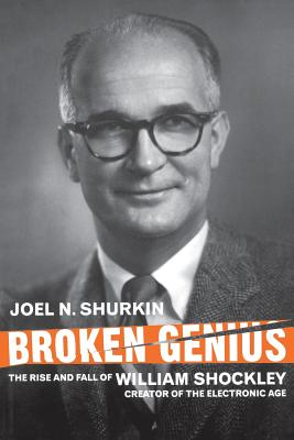 Broken Genius: The Rise and Fall of William Shockley, Creator of the Electronic Age - J. Shurkin