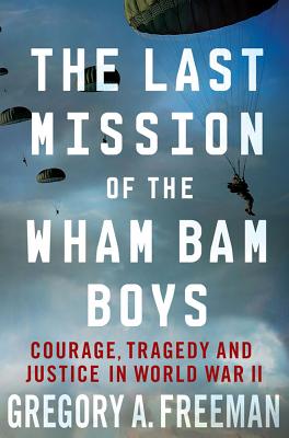 The Last Mission of the Wham Bam Boys: Courage, Tragedy, and Justice in World War II - Gregory A. Freeman