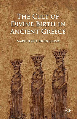 The Cult of Divine Birth in Ancient Greece - M. Rigoglioso