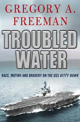 Troubled Water: Race, Mutiny, and Bravery on the USS Kitty Hawk - Gregory A. Freeman