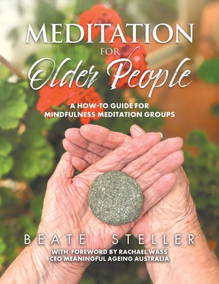 Meditation for Older People: A How-to Guide for Mindfulness Meditation Groups - Beaté Steller