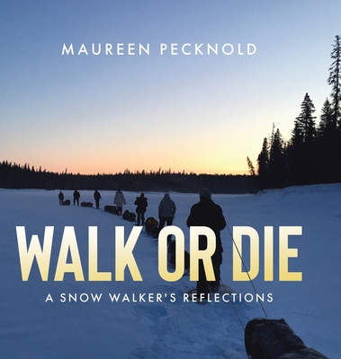 Walk or Die: A Snow Walker's Reflections - Maureen Pecknold