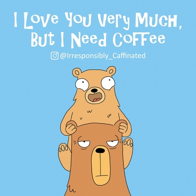 I Love You Very Much, But I Need Coffee - @irresponsibly_caffeinated
