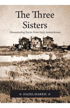 Poza produsului The Three Sisters: Homesteading Stories From Early Saskatchewan - Hazel Harris