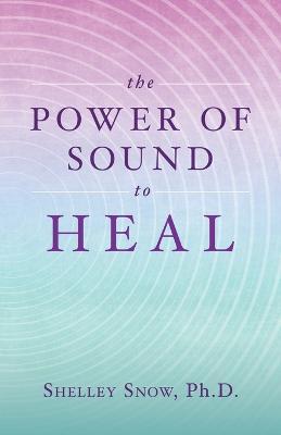 The Power of Sound to Heal - Shelley Snow