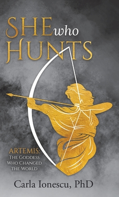 She Who Hunts: Artemis: The Goddess Who Changed the World - Carla Ionescu