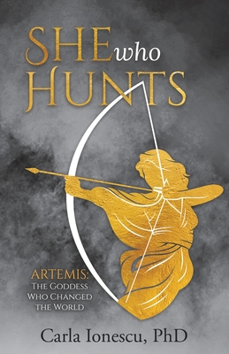 She Who Hunts: Artemis: The Goddess Who Changed the World - Carla Ionescu