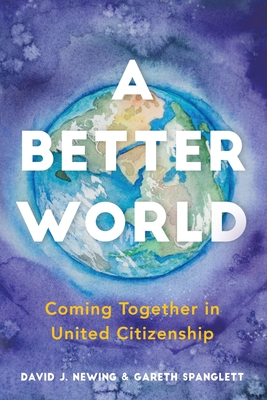 A Better World: Coming Together in United Citizenship - David J. Newing