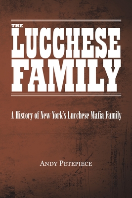 The Lucchese Family: A History of New York's Lucchese Mafia Family - Andy Petepiece