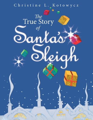 The True Story of Santa's Sleigh - Christine Kotowycz