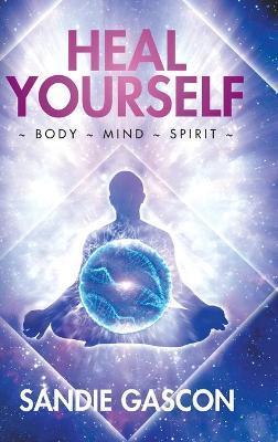 Heal Yourself: Body Mind Spirit - Sandie Gascon