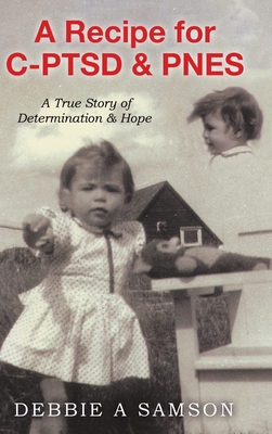 A Recipe for C-PTSD & PNES: A True Story of Determination & Hope - Debbie A. Samson