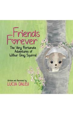 Coperta cărții 'Friends Forever: The Very Fortunate Adventures of Wilbur Grey Squirrel - Lucia Daley'