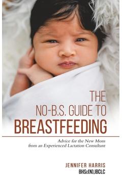 Coperta cărții 'The No-B.S. Guide to Breastfeeding: Advice for the New Mom from an Experienced Lactation Consultant - Jennifer Harris'